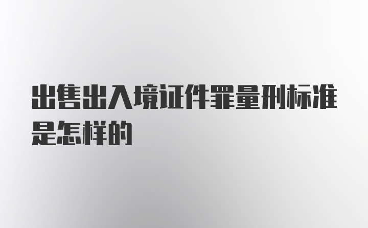 出售出入境证件罪量刑标准是怎样的