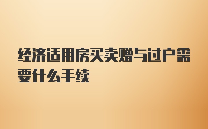 经济适用房买卖赠与过户需要什么手续