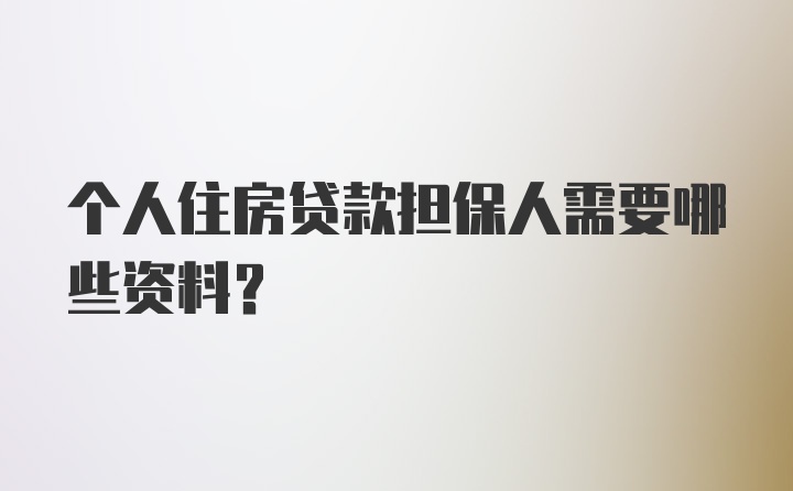 个人住房贷款担保人需要哪些资料?