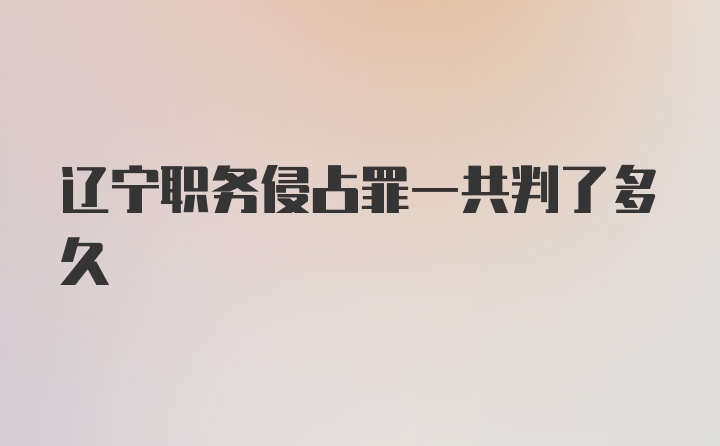 辽宁职务侵占罪一共判了多久