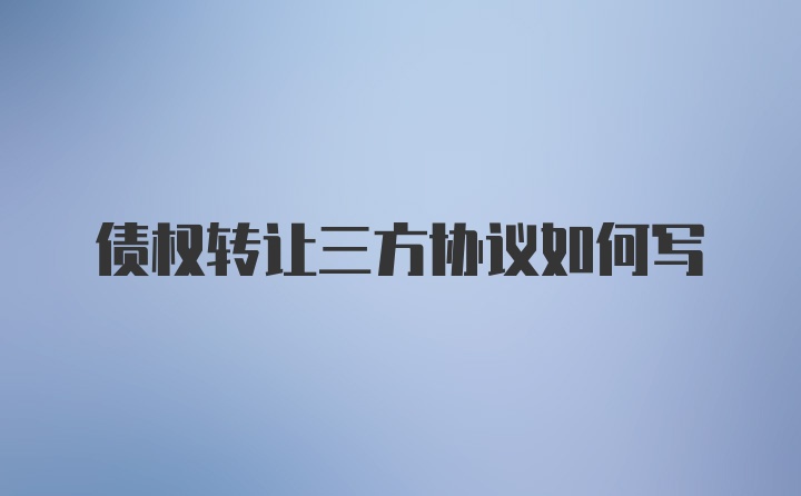 债权转让三方协议如何写