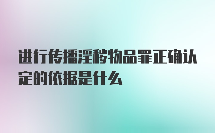 进行传播淫秽物品罪正确认定的依据是什么