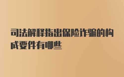 司法解释指出保险诈骗的构成要件有哪些