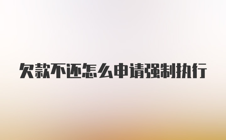 欠款不还怎么申请强制执行