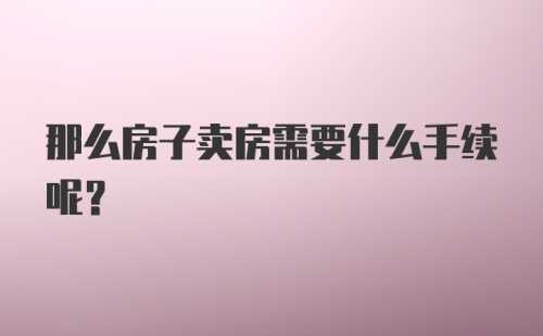 那么房子卖房需要什么手续呢？