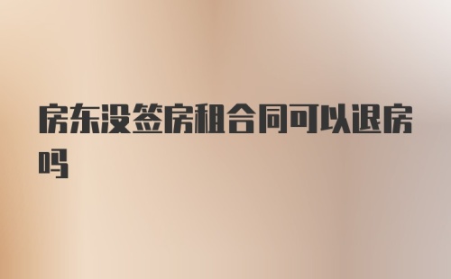 房东没签房租合同可以退房吗