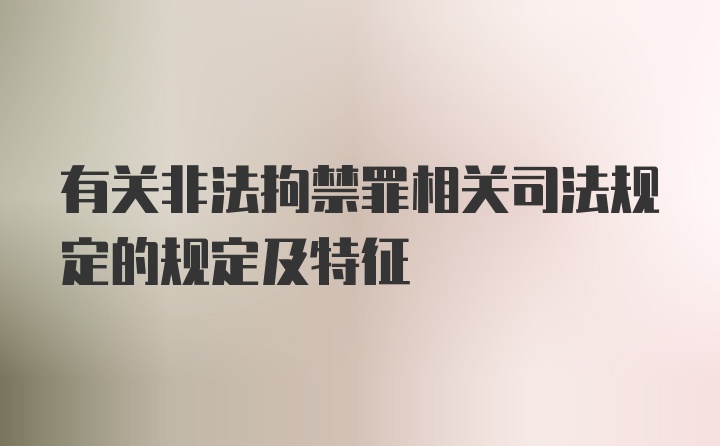 有关非法拘禁罪相关司法规定的规定及特征