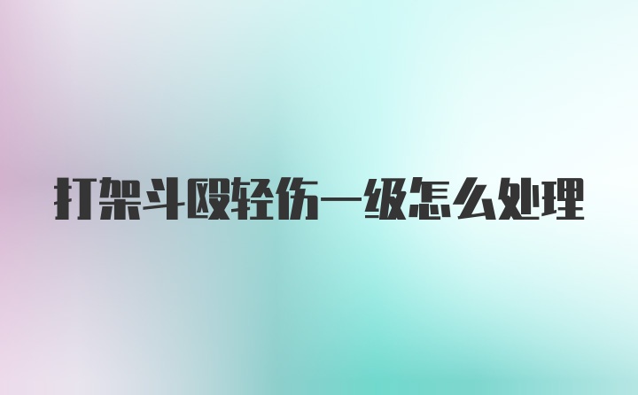 打架斗殴轻伤一级怎么处理