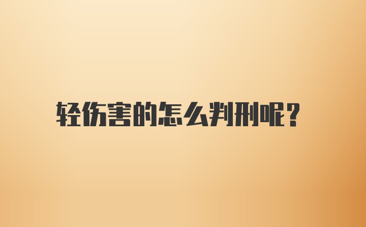 轻伤害的怎么判刑呢？