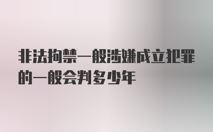 非法拘禁一般涉嫌成立犯罪的一般会判多少年