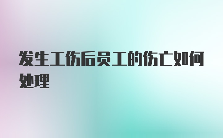 发生工伤后员工的伤亡如何处理