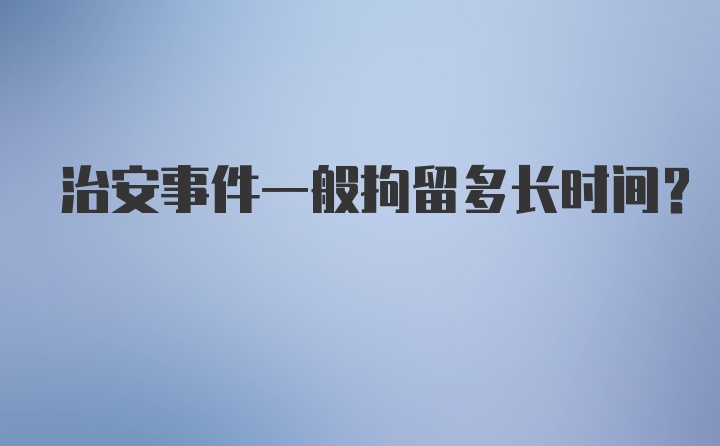 治安事件一般拘留多长时间？