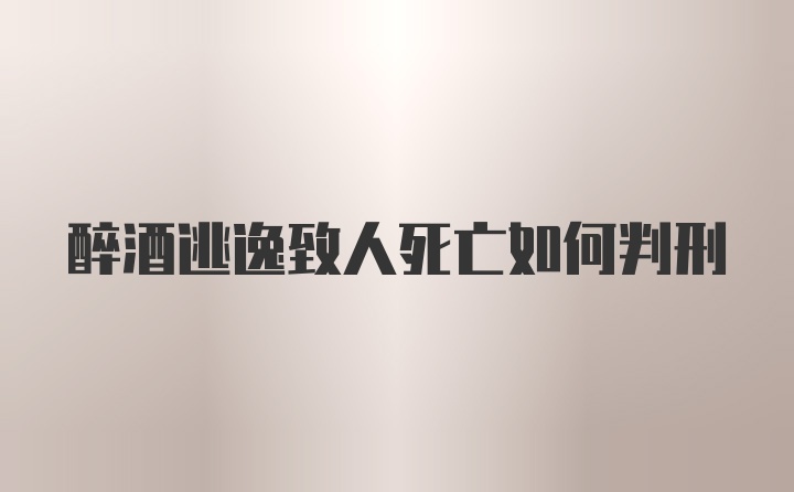 醉酒逃逸致人死亡如何判刑