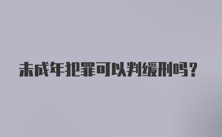 未成年犯罪可以判缓刑吗？