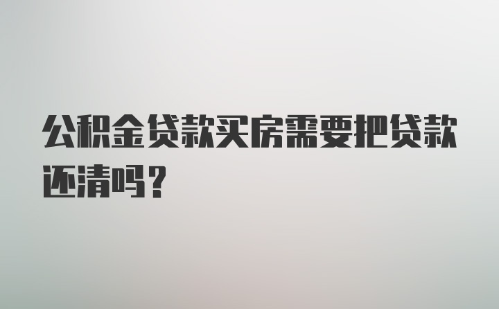 公积金贷款买房需要把贷款还清吗?