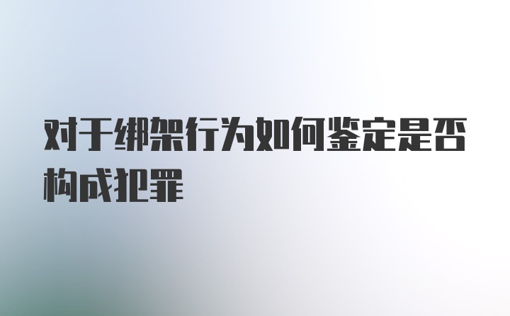 对于绑架行为如何鉴定是否构成犯罪