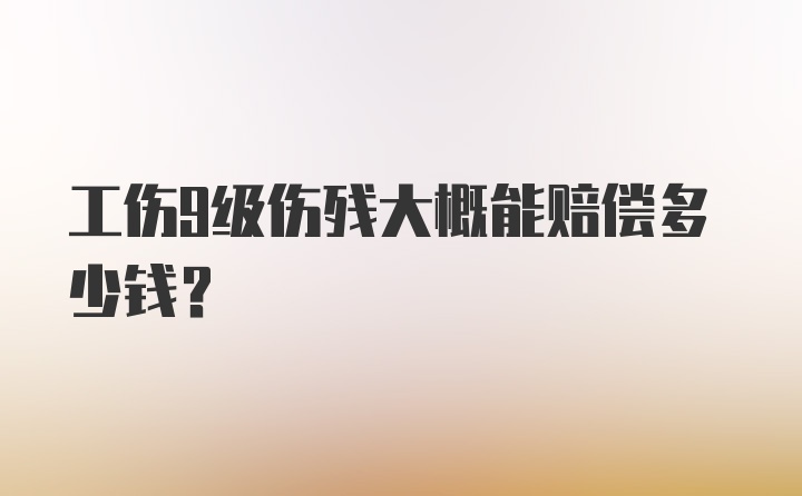 工伤9级伤残大概能赔偿多少钱？