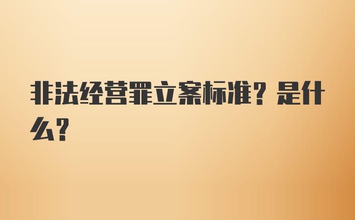 非法经营罪立案标准？是什么？