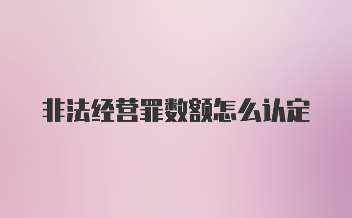 非法经营罪数额怎么认定