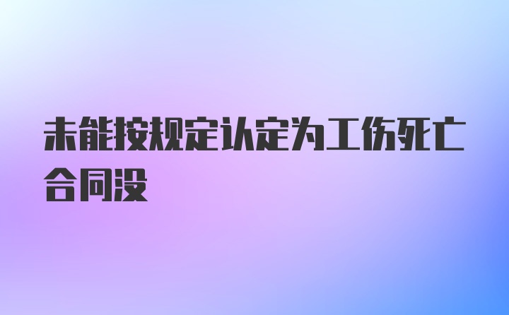 未能按规定认定为工伤死亡合同没