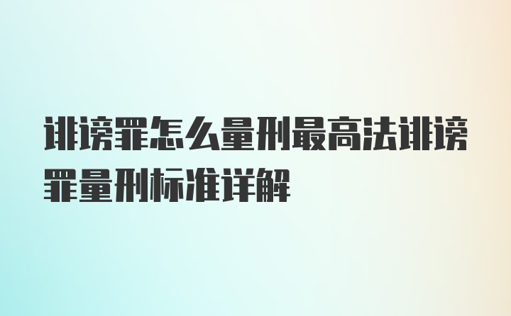 诽谤罪怎么量刑最高法诽谤罪量刑标准详解