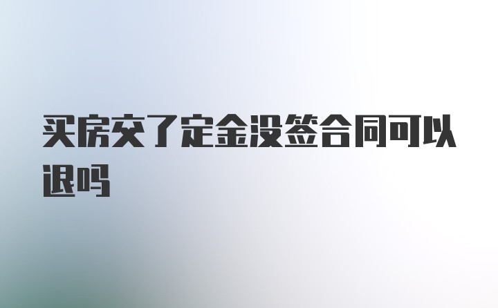 买房交了定金没签合同可以退吗