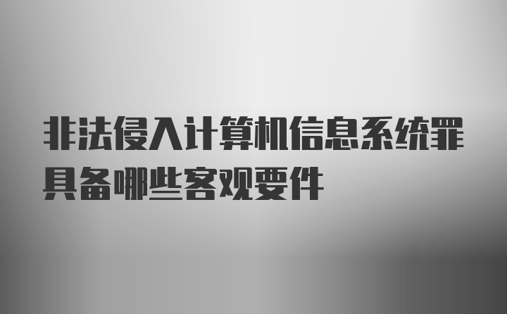 非法侵入计算机信息系统罪具备哪些客观要件