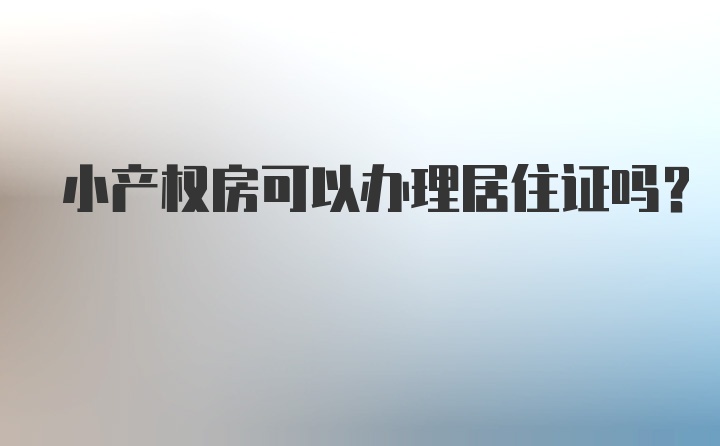 小产权房可以办理居住证吗？