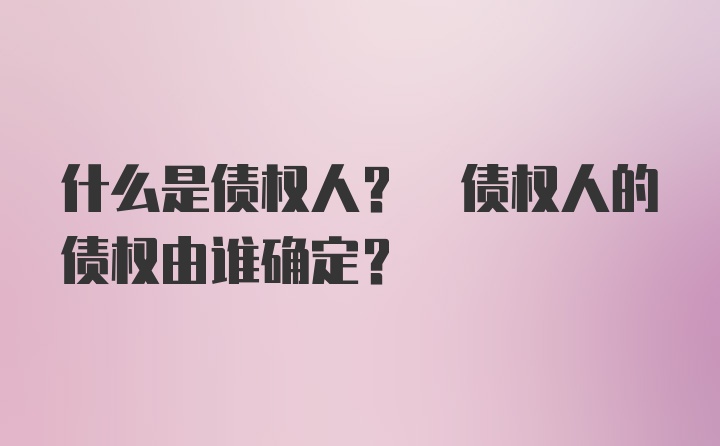 什么是债权人? 债权人的债权由谁确定?