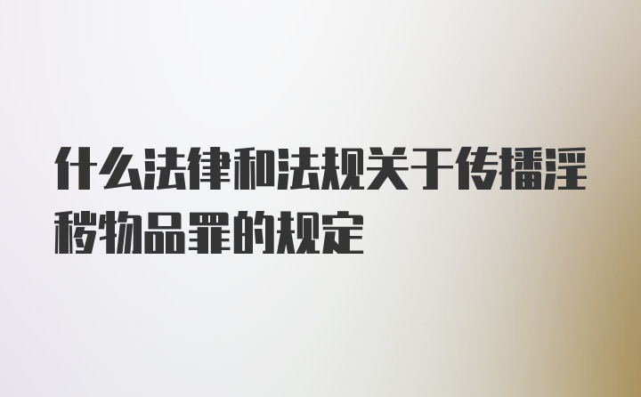 什么法律和法规关于传播淫秽物品罪的规定