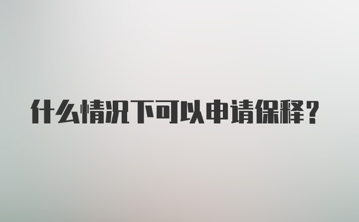 什么情况下可以申请保释?