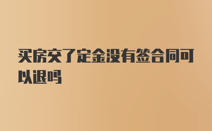 买房交了定金没有签合同可以退吗