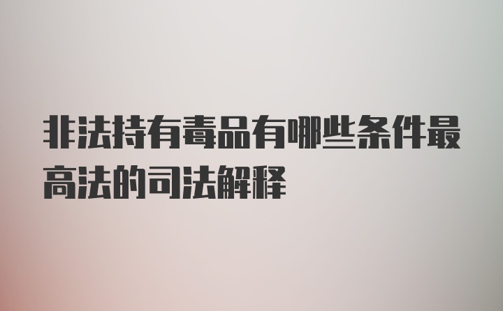 非法持有毒品有哪些条件最高法的司法解释