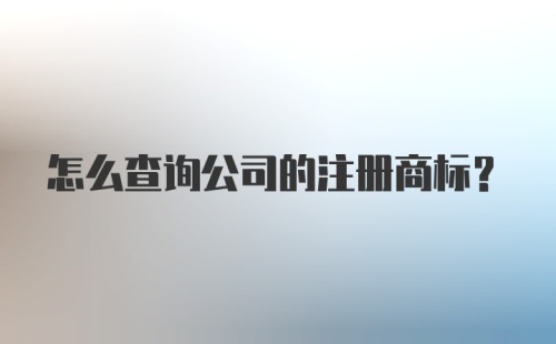 怎么查询公司的注册商标？