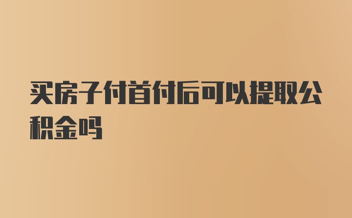 买房子付首付后可以提取公积金吗