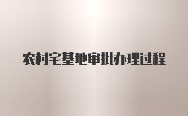 农村宅基地审批办理过程