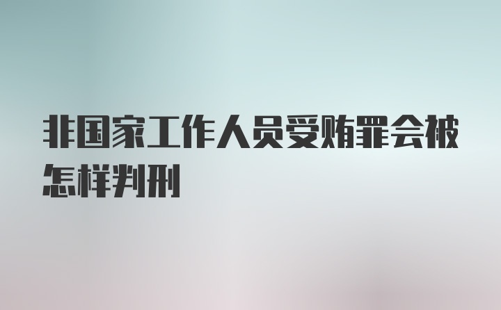 非国家工作人员受贿罪会被怎样判刑