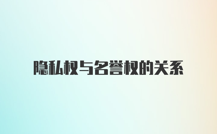 隐私权与名誉权的关系