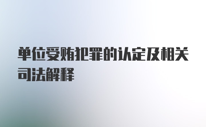 单位受贿犯罪的认定及相关司法解释