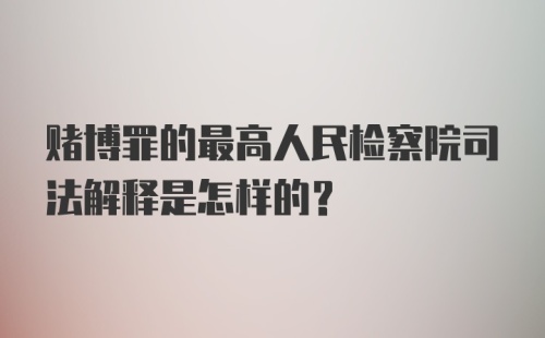 赌博罪的最高人民检察院司法解释是怎样的？