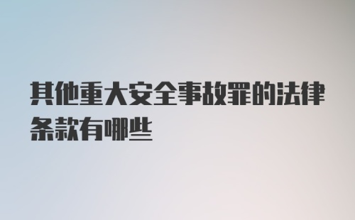 其他重大安全事故罪的法律条款有哪些