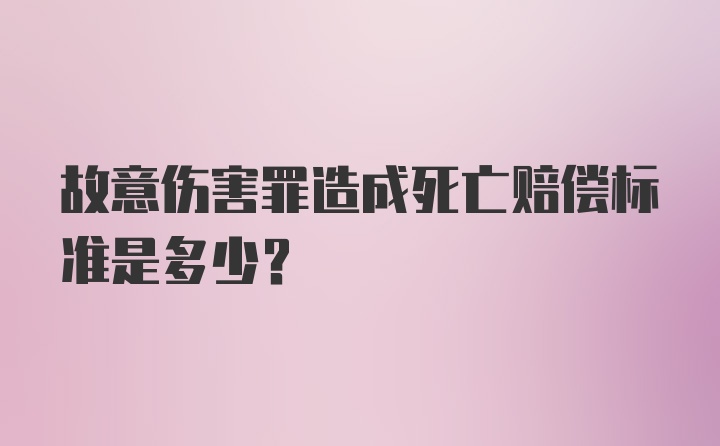 故意伤害罪造成死亡赔偿标准是多少？