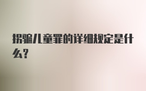 拐骗儿童罪的详细规定是什么？