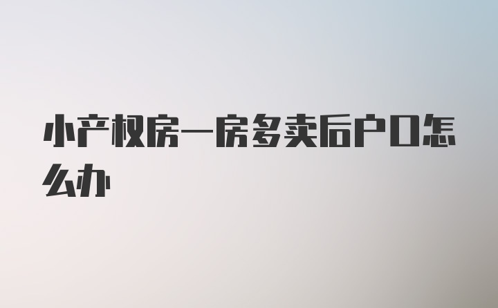 小产权房一房多卖后户口怎么办