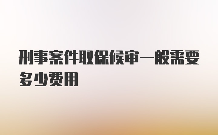 刑事案件取保候审一般需要多少费用