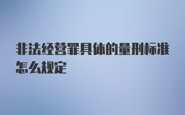 非法经营罪具体的量刑标准怎么规定