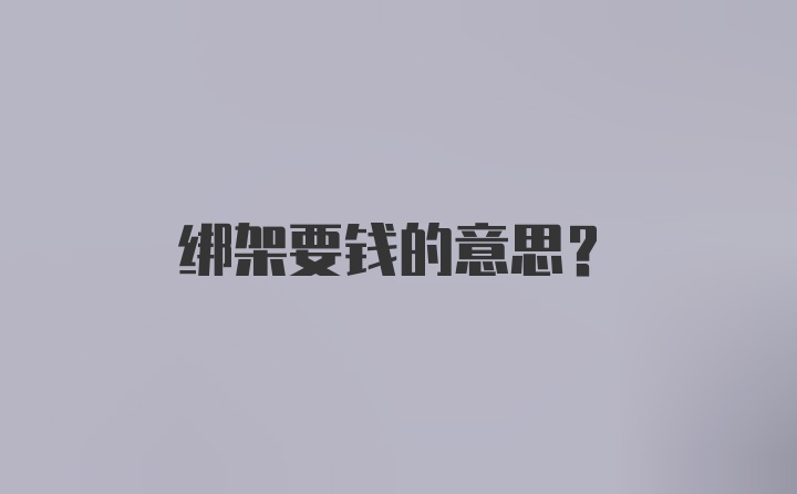 绑架要钱的意思？