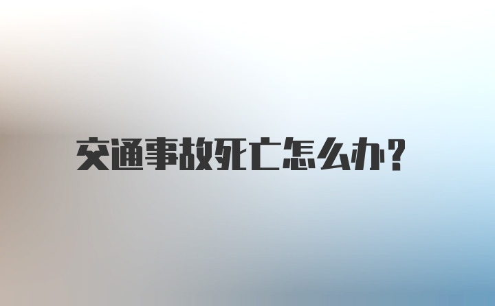 交通事故死亡怎么办？