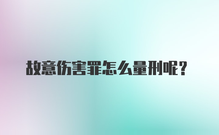 故意伤害罪怎么量刑呢？