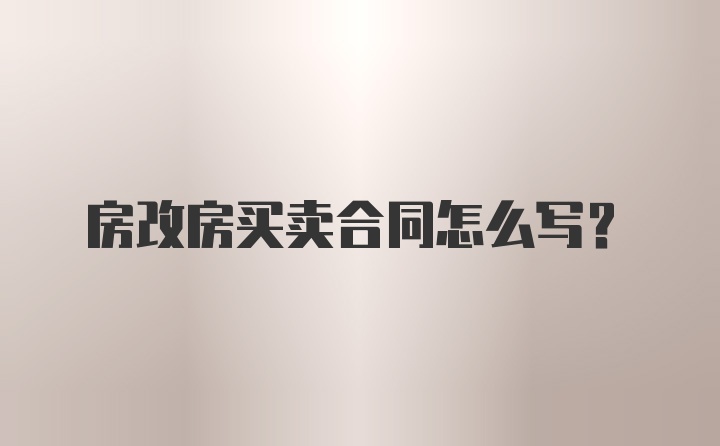 房改房买卖合同怎么写？